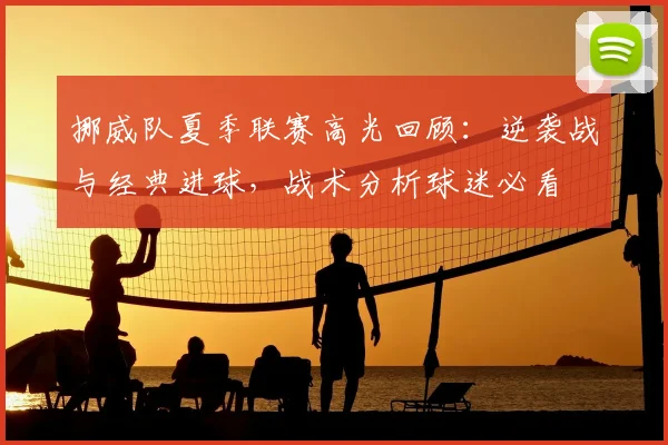 挪威队夏季联赛高光回顾:逆袭战与经典进球,战术分析球迷必看