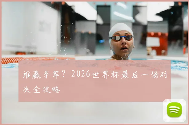 谁赢季军?2026世界杯最后一场对决全攻略