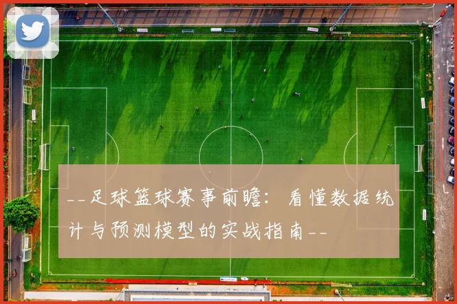 __足球篮球赛事前瞻：看懂数据统计与预测模型的实战指南__