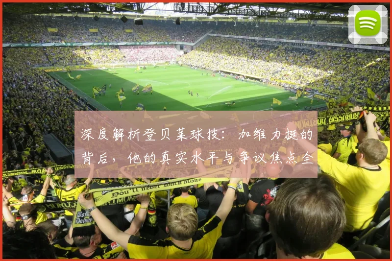 深度解析登贝莱球技:加维力挺的背后,他的真实水平与争议焦点全剖析