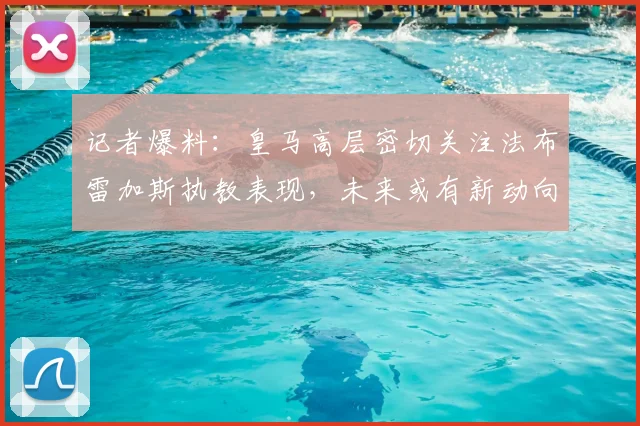 记者爆料：皇马高层密切关注法布雷加斯执教表现，未来或有新动向